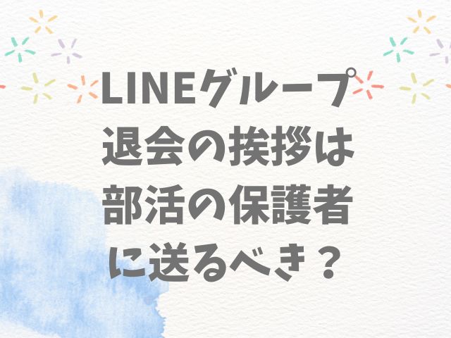 LINEグループ退会の挨拶は部活の保護者に送るべき？