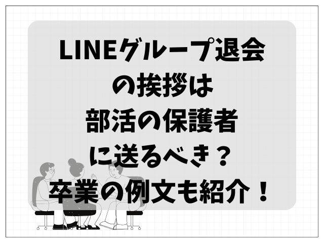 LINEグループ退会の挨拶は部活の保護者に送るべき？卒業の例文も紹介！