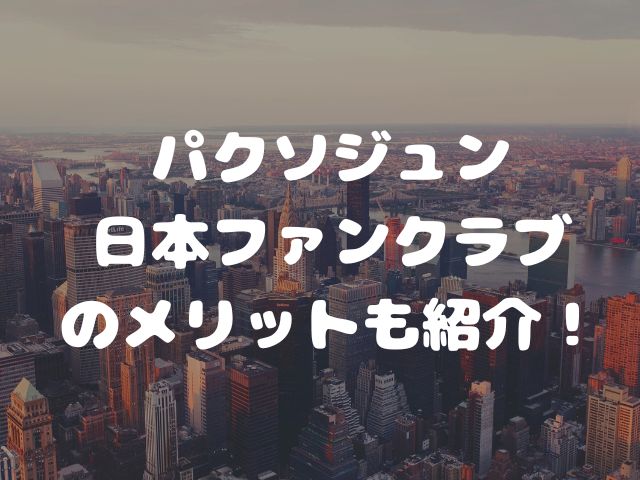 パクソジュン日本ファンクラブの人数は？入り方やメリットも紹介！