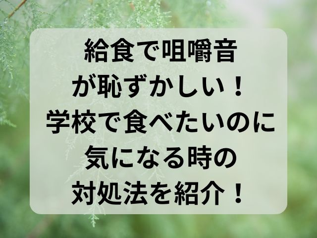 給食で咀嚼音が恥ずかしい！学校で食べたいのに気になる時の対処法を紹介！