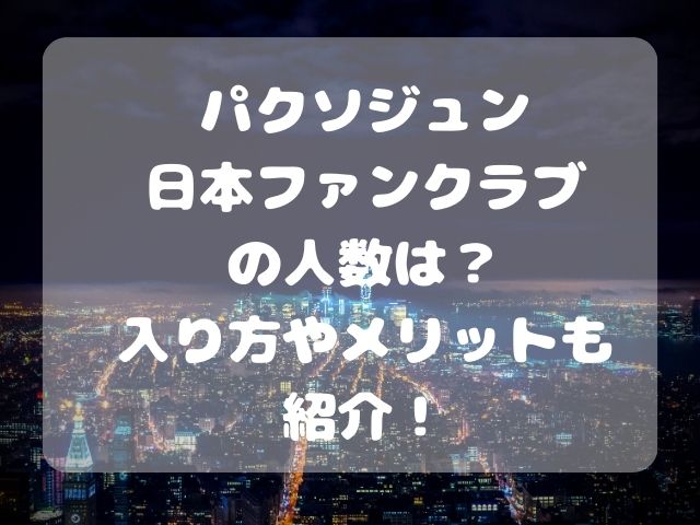 パクソジュン日本ファンクラブの人数は？入り方やメリットも紹介！