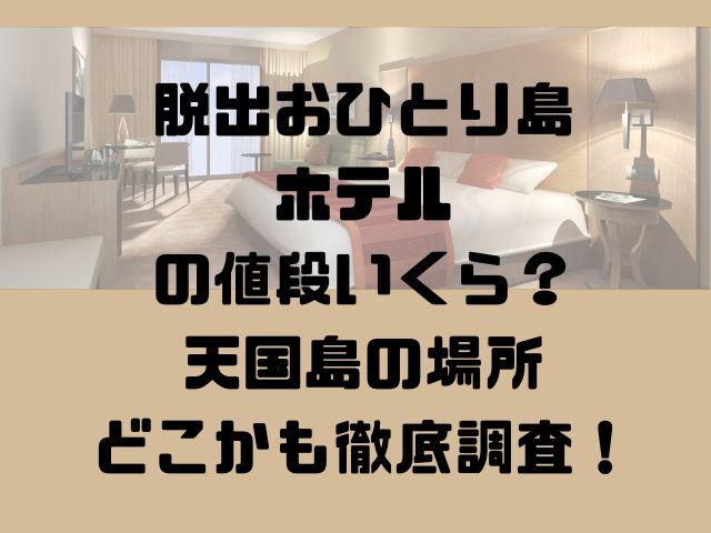 脱出おひとり島ホテルの値段いくら？天国島の場所どこかも徹底調査！