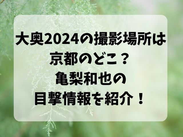 大奥2024の撮影場所は京都のどこ？亀梨和也の目撃情報を紹介！