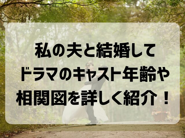 私の夫と結婚してドラマのキャスト年齢や相関図を詳しく紹介！