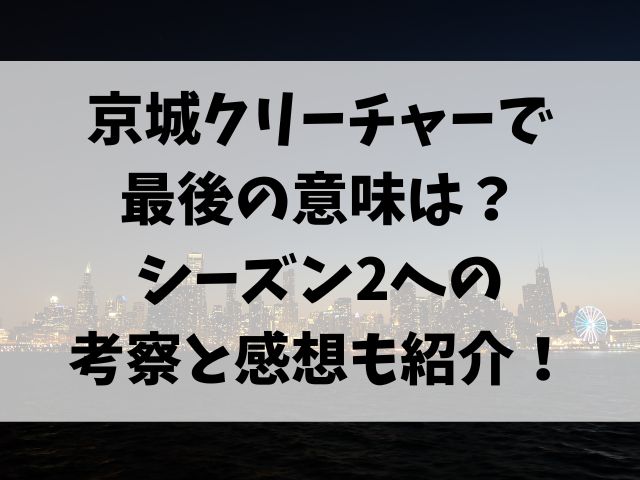 京城クリーチャーで最後の意味は？シーズン2への考察と感想も紹介！　