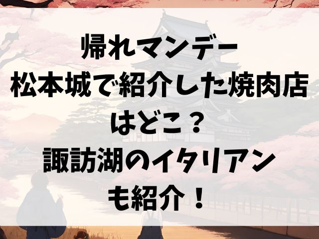 帰れマンデー松本城で紹介した焼肉店はどこ？諏訪湖のイタリアンも紹介！