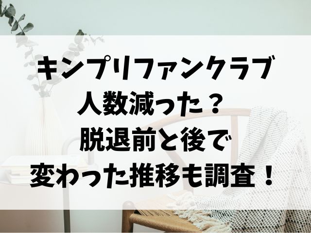 キンプリファンクラブ人数減った？ 脱退前と後で変わった推移も調査！