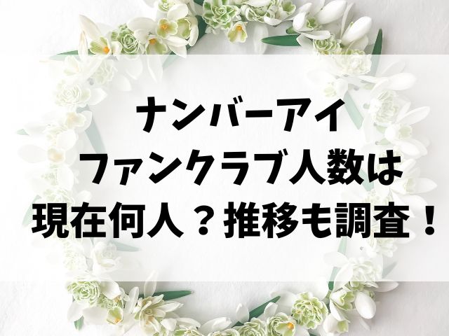 ナンバーアイのファンクラブ人数は現在何人？推移も調査！