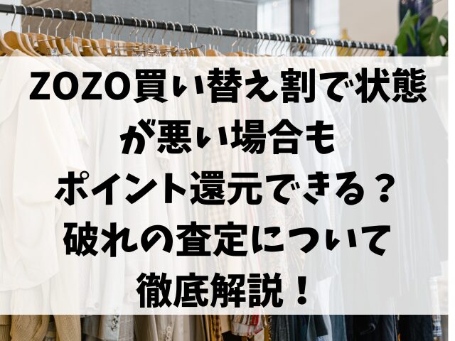 ZOZO買い替え割で状態 が悪い場合も ポイント還元できる？ 破れの査定について徹底解説！