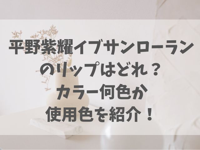 平野紫耀-イブサンローランのリップはどれ？-カラー何色か使用色を紹介！