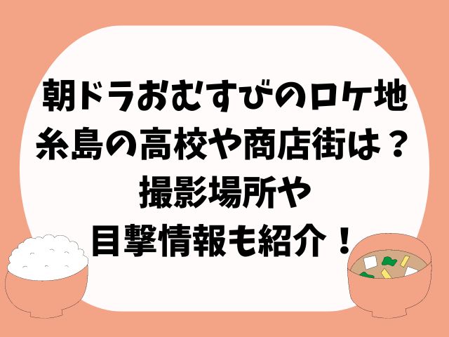 朝ドラおむすびのロケ地は糸島の高校や商店街は？撮影場所や目撃情報も紹介！