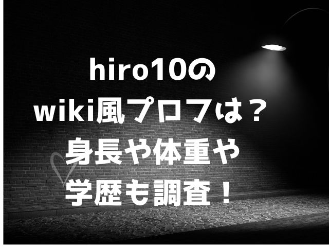 hiro10のwiki風プロフィールは？身長や体重や学歴も調査！