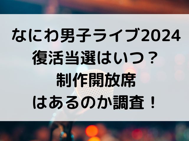 なにわ男子ライブ2024復活当選はいつ？制作開放席はあるのか調査！