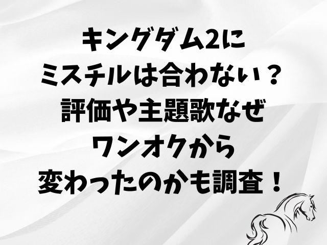 キングダム2にミスチルは合わない？評価や主題歌なぜワンオクから変わったのかも調査！