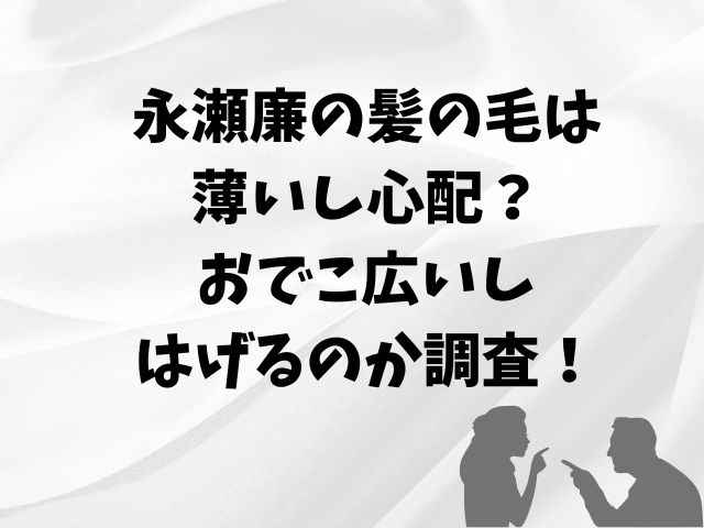 永瀬廉の髪の毛は薄いし心配？おでこ広いしはげるのか調査！