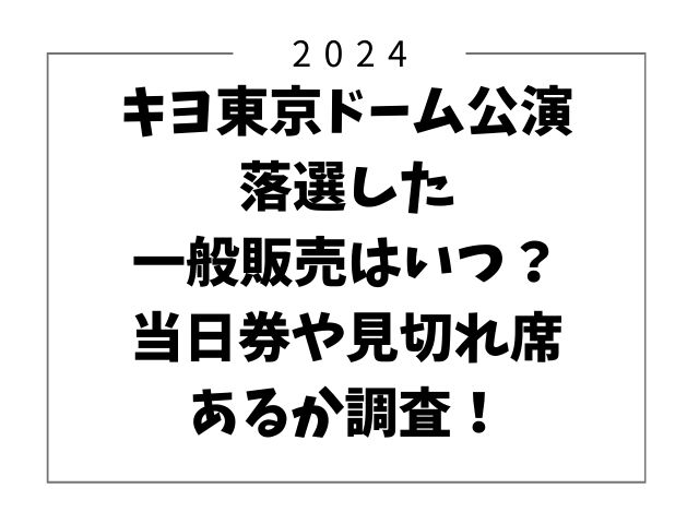 キヨ東京ドーム公演2024落選した一般販売はいつ？当日券や見切れ席あるか調査！