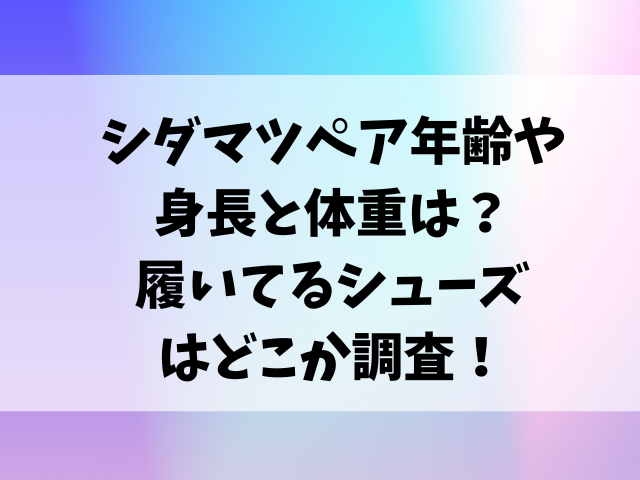 シダマツペア年齢や身長と体重は？履いてるシューズはどこ調査！