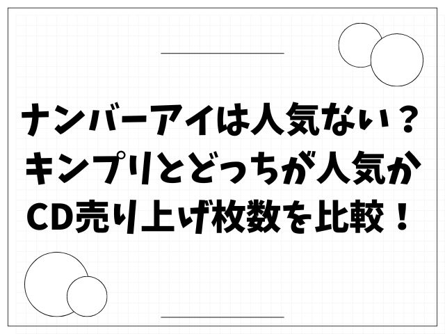 ナンバーアイは人気ない？キンプリとどっちが人気かCD売り上げ枚数を比較！