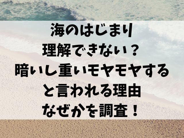 海のはじまり 理解できない？ 暗いし重いモヤモヤする と言われる理由 なぜかを調査！