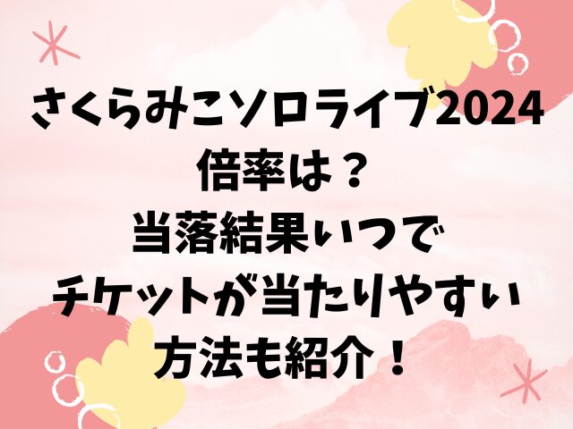 さくらみこソロライブ2024の倍率は？当落結果いつでチケットが当たりやすい方法も紹介！