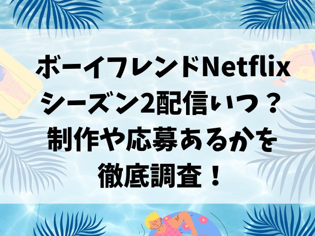 ボーイフレンドNetflixシーズン2配信いつ？制作や応募あるかを徹底調査！