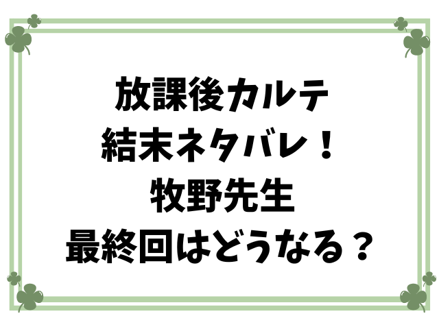 放課後カルテ結末ネタバレ！牧野先生最終回はどうなる？