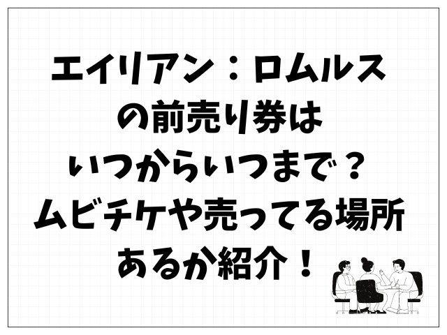 エイリアン：ロムルスの前売り券はいつからいつまで？ムビチケや売ってる場所あるか紹介！