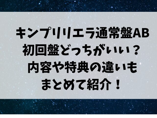 キンプリリエラ通常盤ABと初回盤どっちがいい？内容や特典の違いもまとめて紹介！