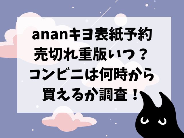 ananキヨ表紙予約売切れ重版いつ？コンビニは何時から買えるか調査！