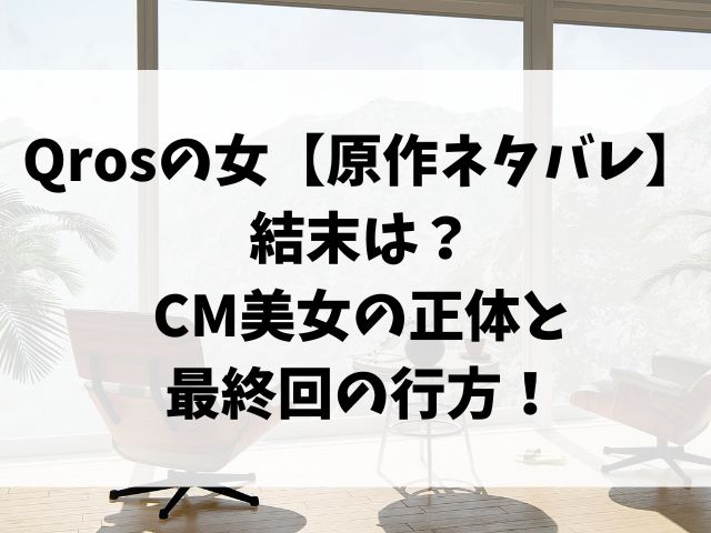 Qrosの女【原作ネタバレ】結末は？CM美女の正体と最終回の行方！