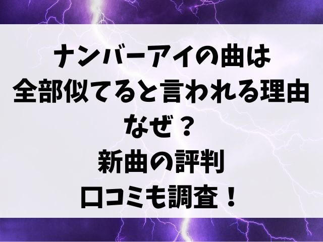 ナンバーアイの曲は全部似てると言われる理由なぜ？新曲の評判と口コミも調査！