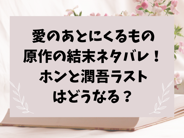 愛のあとにくるもの原作の結末ネタバレ！ホンと潤吾ラストはどうなる？