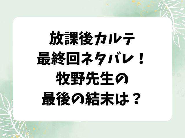 放課後カルテ最終回ネタバレ！牧野先生は最後の結末は？