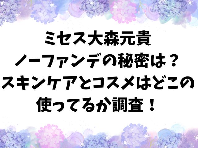 ミセス大森元貴はノーファンデの秘密は？スキンケアとコスメはどこの使ってるか調査！