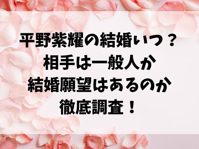 平野紫耀の結婚いつ？ 相手は一般人か 結婚願望はあるのか 徹底調査！