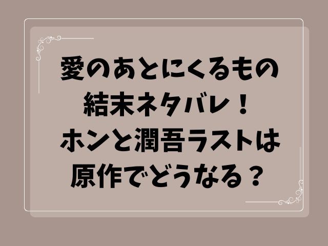 愛のあとにくるもの結末ネタバレ！ホンと潤吾ラストは原作でどうなる？