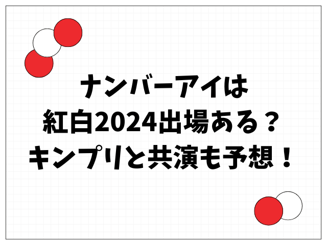 ナンバーアイは紅白2024出場ある？キンプリ共演も予想！