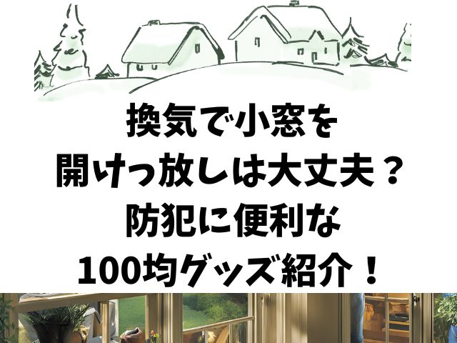 換気で小窓を開けっ放しは大丈夫？防犯に便利な100均グッズ紹介！