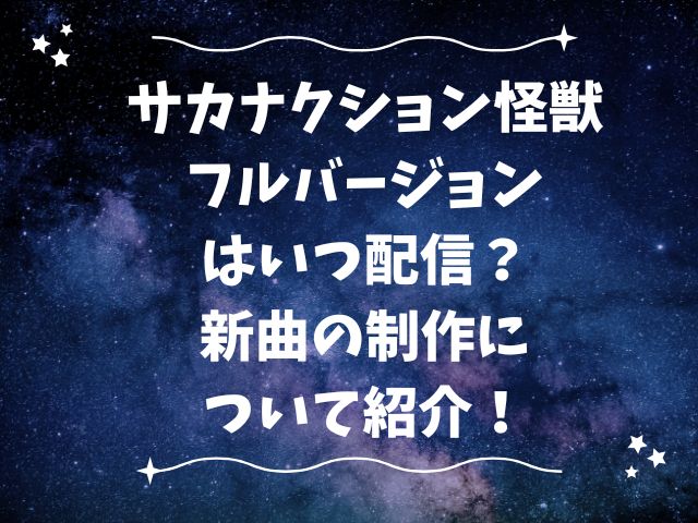 サカナクション怪獣のフルバージョンはいつ配信？新曲の制作について紹介！