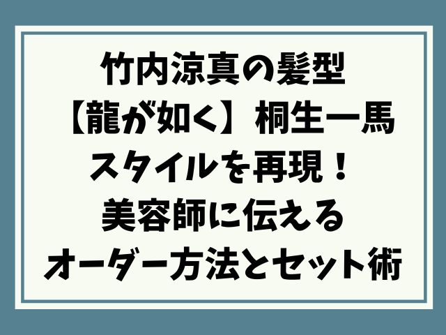 竹内涼真の髪型【龍が如く】桐生一馬スタイル