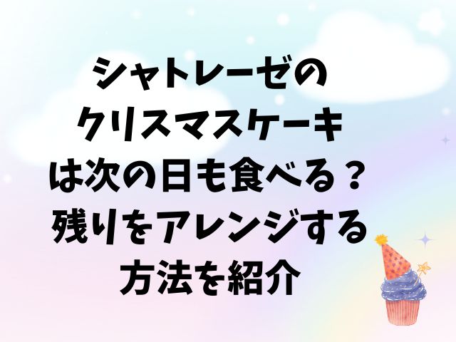 シャトレーゼのクリスマスケーキは次の日も食べる？残りをアレンジする方法を紹介