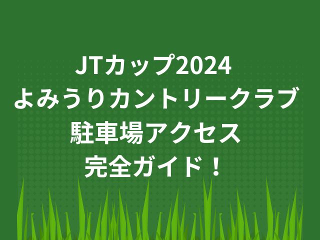 JTカップ2024 よみうりカントリークラブ駐車場・アクセス完全ガイド！