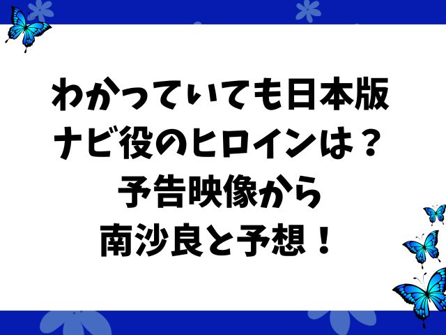 わかっていても日本版ナビ役のヒロインは？予告映像から南沙良と予想！