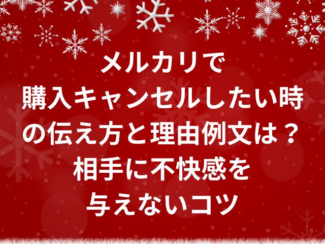 メルカリで購入キャンセルしたい時の伝え方と理由例文は？相手に不快感を与えないコツ