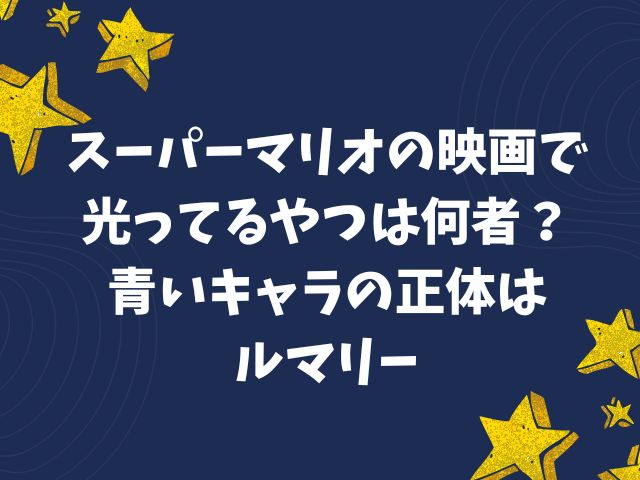 スーパーマリオの映画で光ってるやつは何者？青いキャラの正体はルマリー