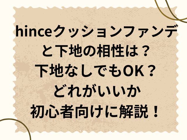 hinceクッションファンデと下地の相性は？下地なしでもOK？どれがいいか初心者向けに解説！ (1)