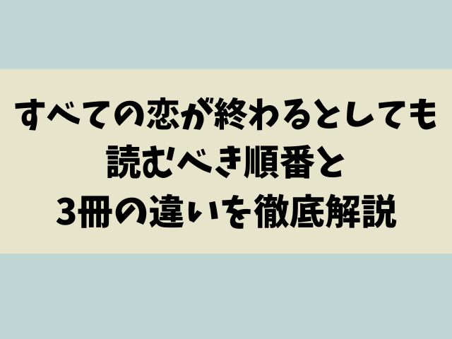 『すべての恋が終わるとしても』シリーズ完全攻略！読むべき順番と3冊の違いを徹底解説