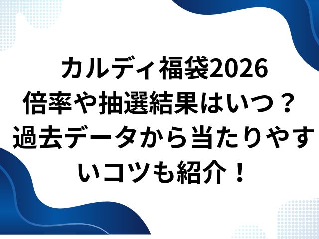 カルディ福袋2026 倍率や抽選結果はいつ？ 過去データから当たりやすいコツも紹介！