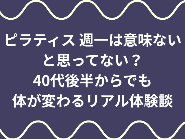 ピラティス 週一は意味ないと思ってない？40代後半からでも体が変わるリアル体験談