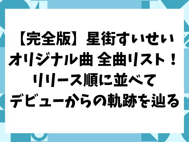 【完全版】星街すいせい オリジナル曲 全曲リスト！リリース順に並べてデビューからの軌跡を辿る